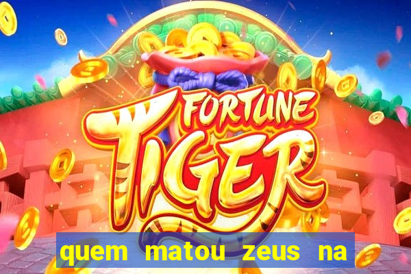 quem matou zeus na mitologia grega